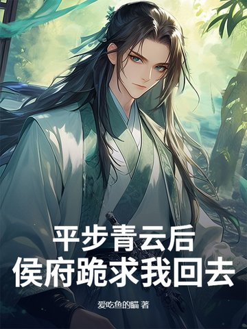 平步青云后，侯府跪求我回去平步青云后，侯府跪求我回去